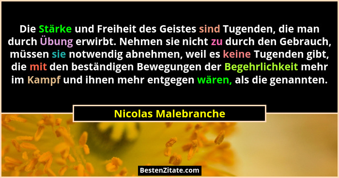 Die Stärke und Freiheit des Geistes sind Tugenden, die man durch Übung erwirbt. Nehmen sie nicht zu durch den Gebrauch, müssen s... - Nicolas Malebranche