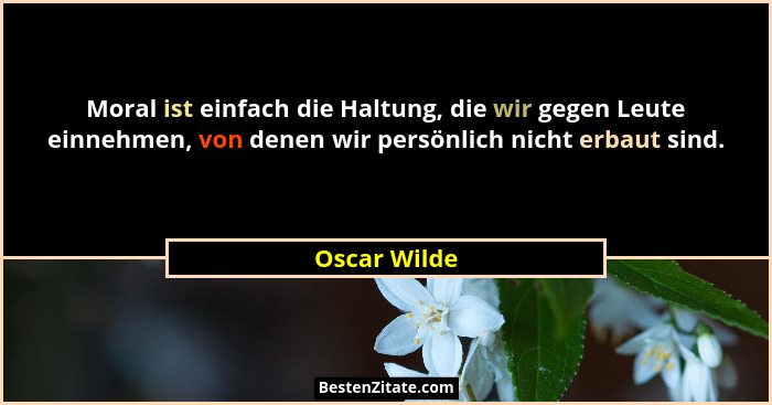 Moral ist einfach die Haltung, die wir gegen Leute einnehmen, von denen wir persönlich nicht erbaut sind.... - Oscar Wilde