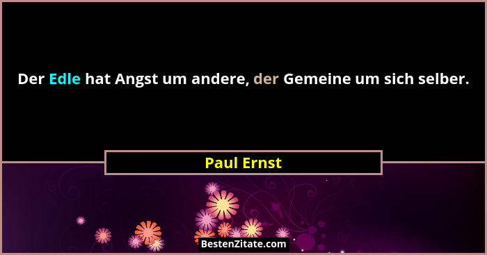 Der Edle hat Angst um andere, der Gemeine um sich selber.... - Paul Ernst