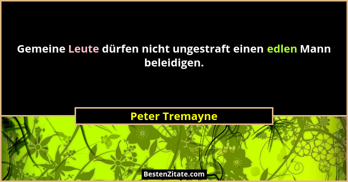 Gemeine Leute dürfen nicht ungestraft einen edlen Mann beleidigen.... - Peter Tremayne