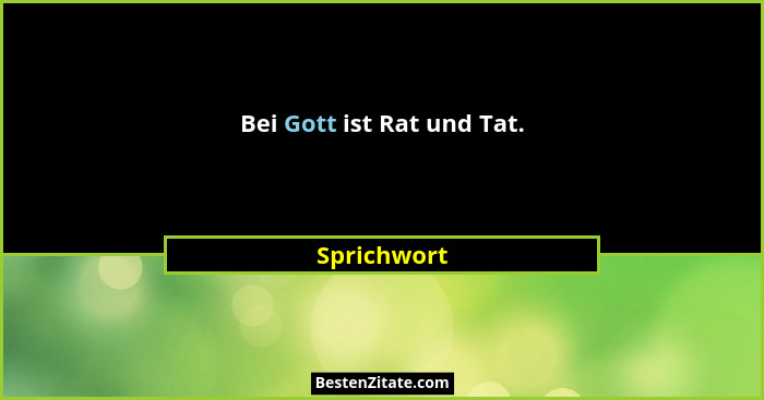 Bei Gott ist Rat und Tat.... - Sprichwort