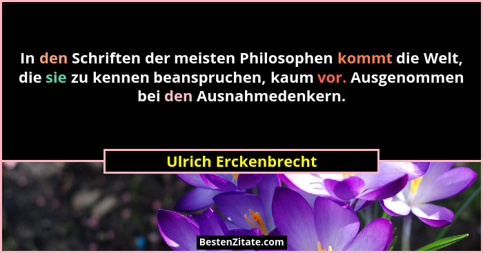 In den Schriften der meisten Philosophen kommt die Welt, die sie zu kennen beanspruchen, kaum vor. Ausgenommen bei den Ausnahmed... - Ulrich Erckenbrecht