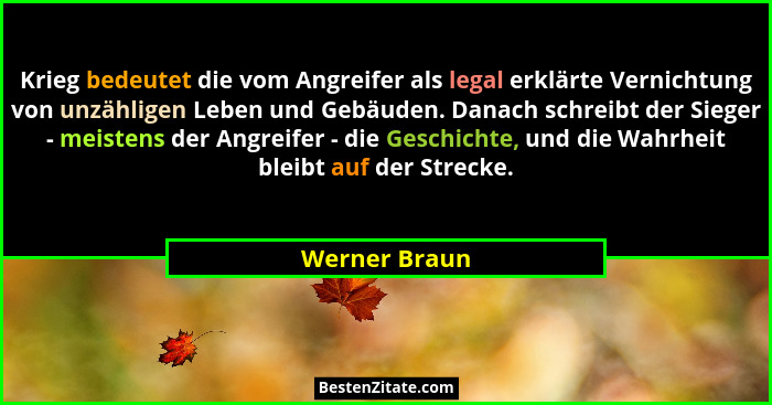 Krieg bedeutet die vom Angreifer als legal erklärte Vernichtung von unzähligen Leben und Gebäuden. Danach schreibt der Sieger - meisten... - Werner Braun
