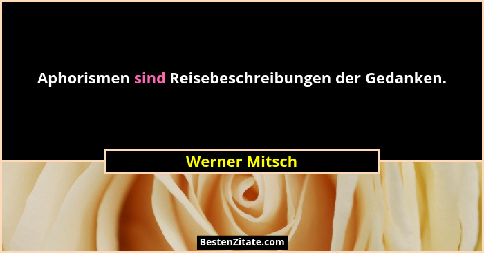 Aphorismen sind Reisebeschreibungen der Gedanken.... - Werner Mitsch