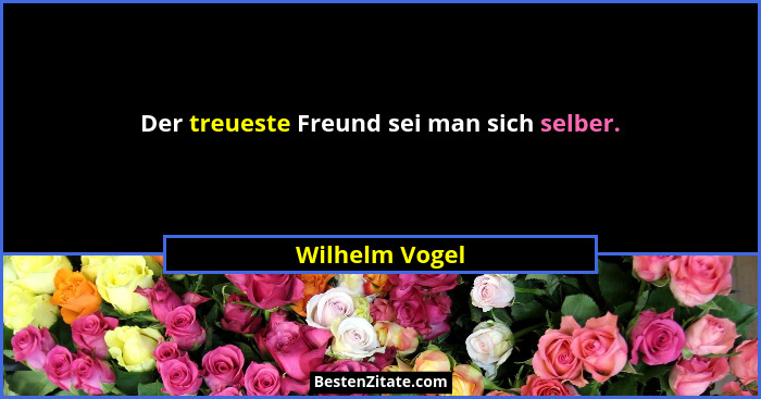 Der treueste Freund sei man sich selber.... - Wilhelm Vogel