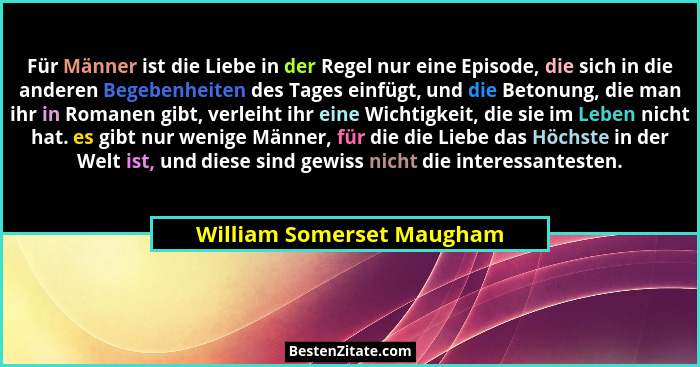 Für Männer ist die Liebe in der Regel nur eine Episode, die sich in die anderen Begebenheiten des Tages einfügt, und die Be... - William Somerset Maugham