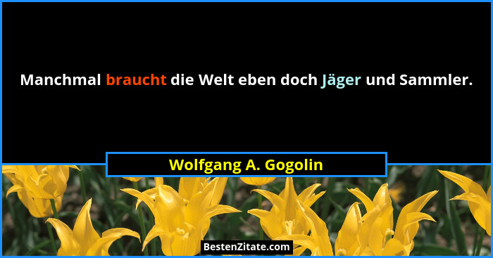 Manchmal braucht die Welt eben doch Jäger und Sammler.... - Wolfgang A. Gogolin