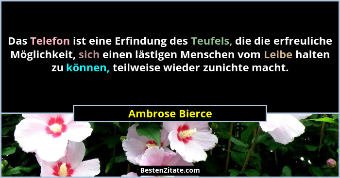 Das Telefon ist eine Erfindung des Teufels, die die erfreuliche Möglichkeit, sich einen lästigen Menschen vom Leibe halten zu können,... - Ambrose Bierce