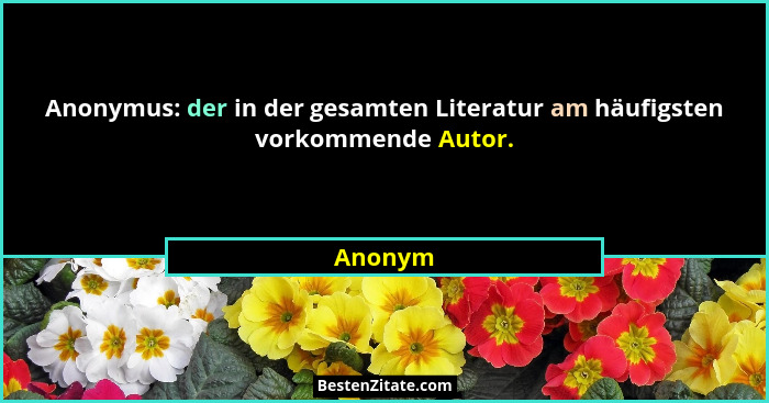 Anonymus: der in der gesamten Literatur am häufigsten vorkommende Autor.... - Anonym