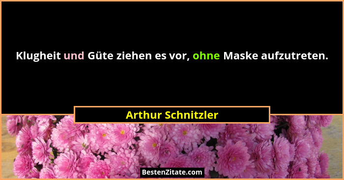 Klugheit und Güte ziehen es vor, ohne Maske aufzutreten.... - Arthur Schnitzler