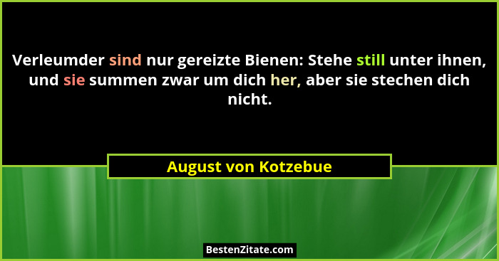 Verleumder sind nur gereizte Bienen: Stehe still unter ihnen, und sie summen zwar um dich her, aber sie stechen dich nicht.... - August von Kotzebue