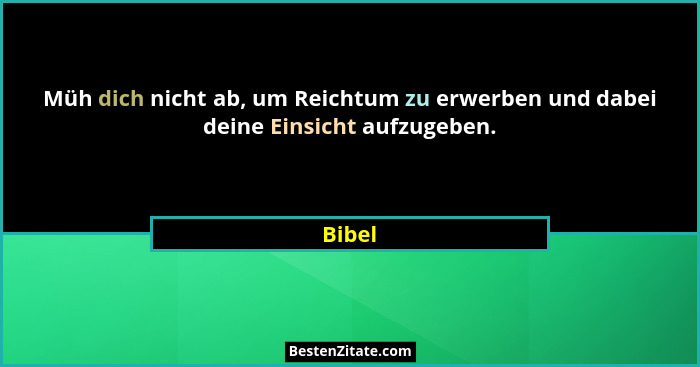 Müh dich nicht ab, um Reichtum zu erwerben und dabei deine Einsicht aufzugeben.... - Bibel