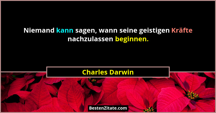 Niemand kann sagen, wann seine geistigen Kräfte nachzulassen beginnen.... - Charles Darwin