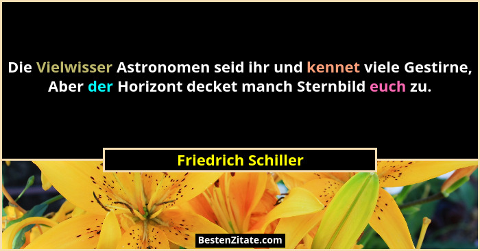 Die Vielwisser Astronomen seid ihr und kennet viele Gestirne, Aber der Horizont decket manch Sternbild euch zu.... - Friedrich Schiller