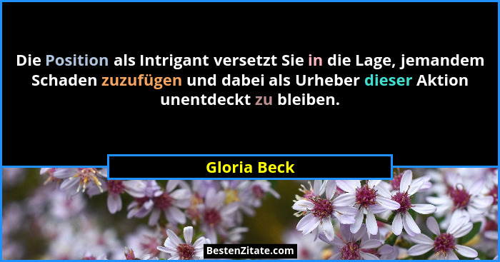 Die Position als Intrigant versetzt Sie in die Lage, jemandem Schaden zuzufügen und dabei als Urheber dieser Aktion unentdeckt zu bleibe... - Gloria Beck