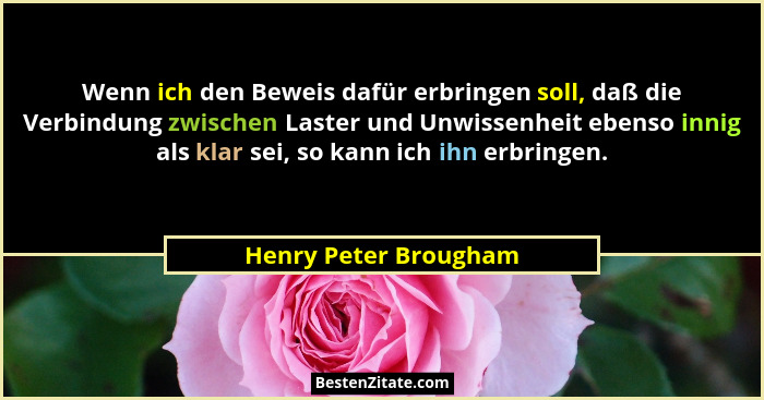 Wenn ich den Beweis dafür erbringen soll, daß die Verbindung zwischen Laster und Unwissenheit ebenso innig als klar sei, so kan... - Henry Peter Brougham