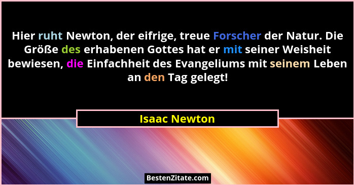 Hier ruht Newton, der eifrige, treue Forscher der Natur. Die Größe des erhabenen Gottes hat er mit seiner Weisheit bewiesen, die Einfac... - Isaac Newton
