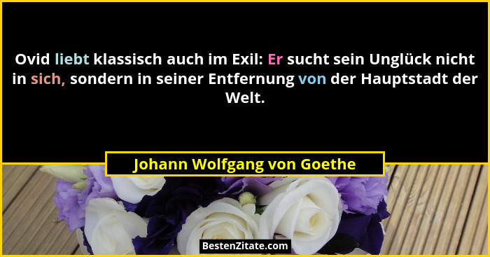 Ovid liebt klassisch auch im Exil: Er sucht sein Unglück nicht in sich, sondern in seiner Entfernung von der Hauptstadt d... - Johann Wolfgang von Goethe