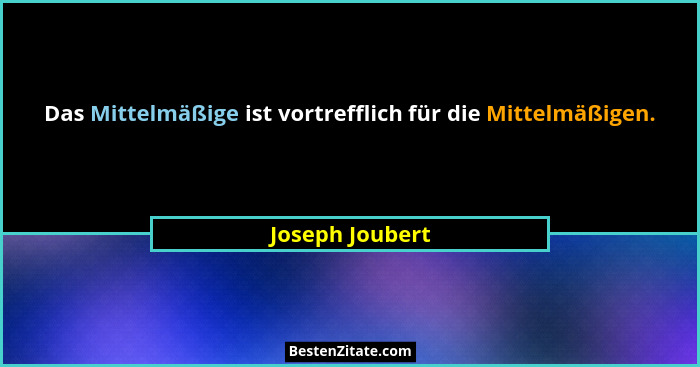 Das Mittelmäßige ist vortrefflich für die Mittelmäßigen.... - Joseph Joubert