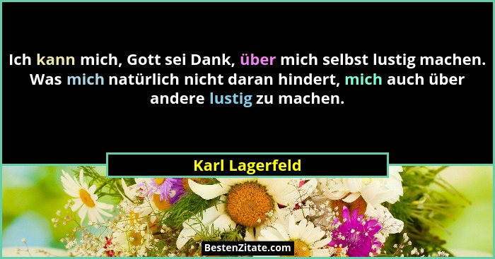 Ich kann mich, Gott sei Dank, über mich selbst lustig machen. Was mich natürlich nicht daran hindert, mich auch über andere lustig zu... - Karl Lagerfeld