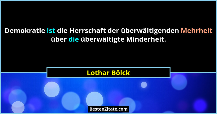 Demokratie ist die Herrschaft der überwältigenden Mehrheit über die überwältigte Minderheit.... - Lothar Bölck