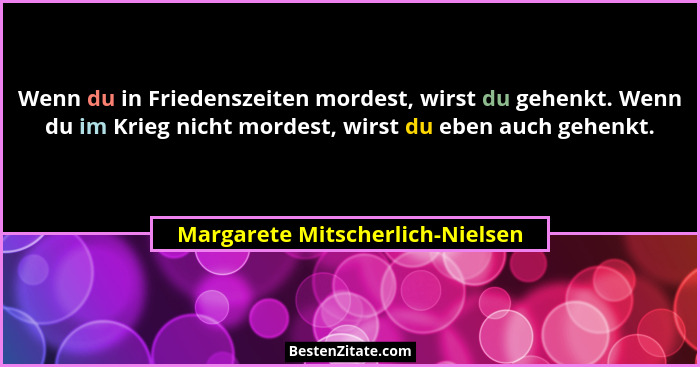 Wenn du in Friedenszeiten mordest, wirst du gehenkt. Wenn du im Krieg nicht mordest, wirst du eben auch gehenkt.... - Margarete Mitscherlich-Nielsen