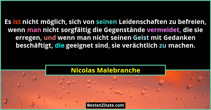 Es ist nicht möglich, sich von seinen Leidenschaften zu befreien, wenn man nicht sorgfältig die Gegenstände vermeidet, die sie e... - Nicolas Malebranche