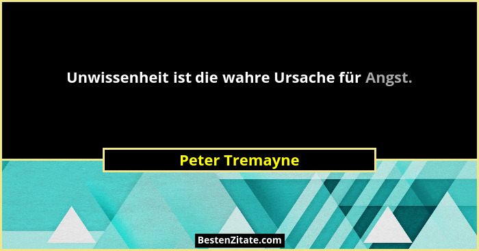 Unwissenheit ist die wahre Ursache für Angst.... - Peter Tremayne