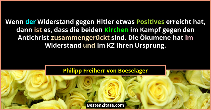 Wenn der Widerstand gegen Hitler etwas Positives erreicht hat, dann ist es, dass die beiden Kirchen im Kampf gegen d... - Philipp Freiherr von Boeselager