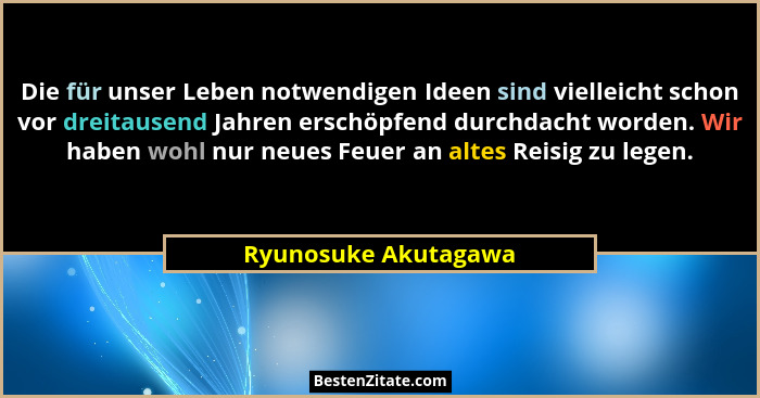 Die für unser Leben notwendigen Ideen sind vielleicht schon vor dreitausend Jahren erschöpfend durchdacht worden. Wir haben wohl... - Ryunosuke Akutagawa