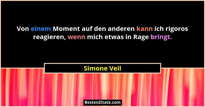 Von einem Moment auf den anderen kann ich rigoros reagieren, wenn mich etwas in Rage bringt.... - Simone Veil
