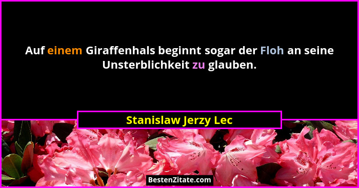 Auf einem Giraffenhals beginnt sogar der Floh an seine Unsterblichkeit zu glauben.... - Stanislaw Jerzy Lec