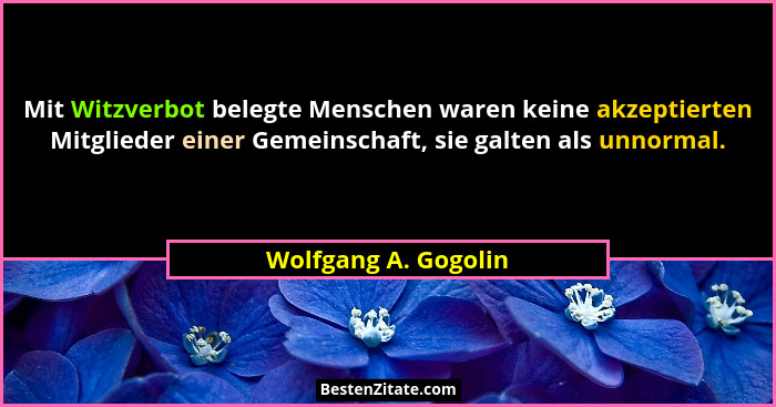 Mit Witzverbot belegte Menschen waren keine akzeptierten Mitglieder einer Gemeinschaft, sie galten als unnormal.... - Wolfgang A. Gogolin