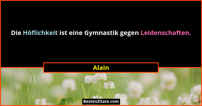 Die Höflichkeit ist eine Gymnastik gegen Leidenschaften.... - Alain