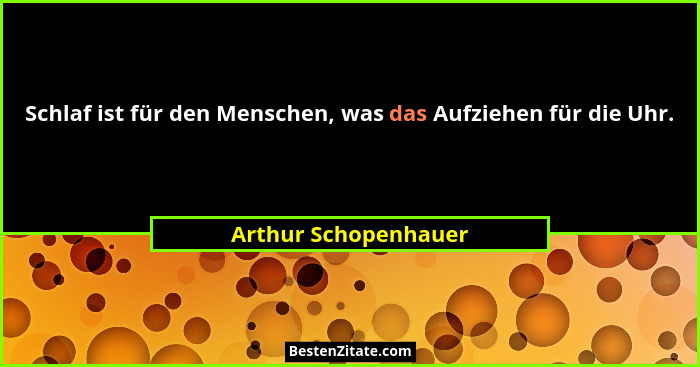 Schlaf ist für den Menschen, was das Aufziehen für die Uhr.... - Arthur Schopenhauer
