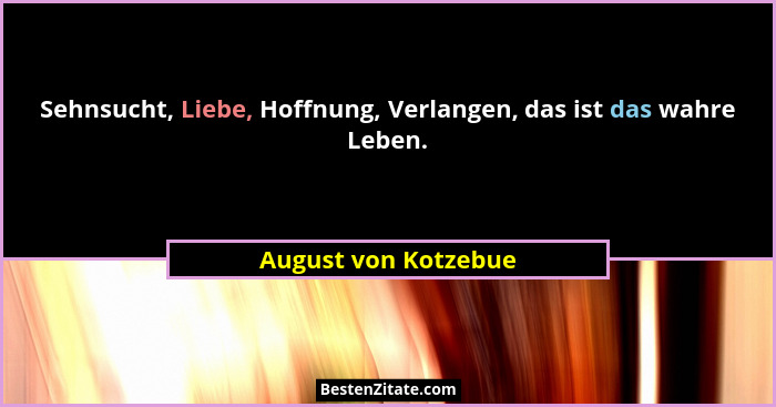 Sehnsucht, Liebe, Hoffnung, Verlangen, das ist das wahre Leben.... - August von Kotzebue