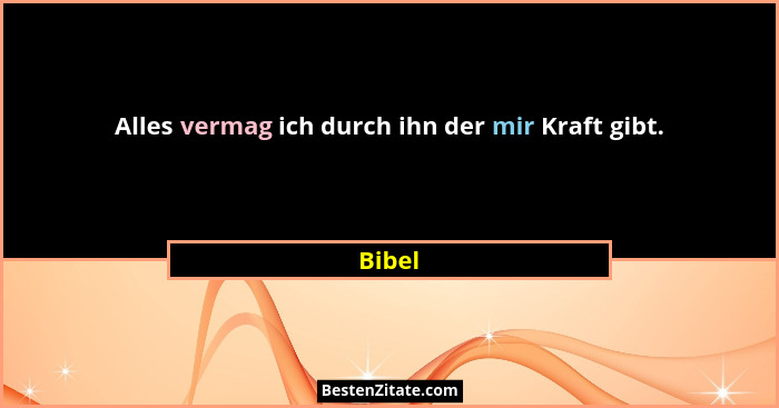 Alles vermag ich durch ihn der mir Kraft gibt.... - Bibel