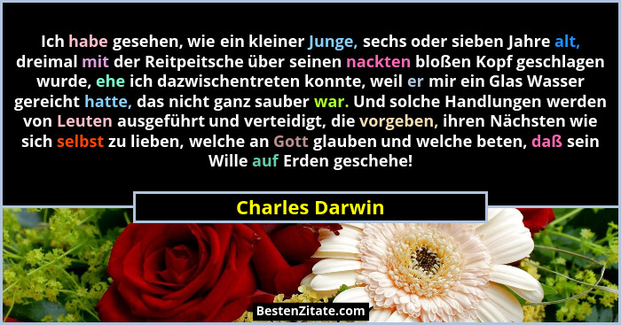 Ich habe gesehen, wie ein kleiner Junge, sechs oder sieben Jahre alt, dreimal mit der Reitpeitsche über seinen nackten bloßen Kopf ge... - Charles Darwin