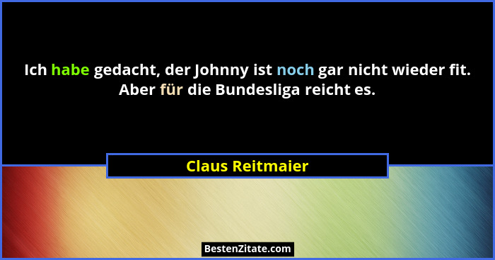 Ich habe gedacht, der Johnny ist noch gar nicht wieder fit. Aber für die Bundesliga reicht es.... - Claus Reitmaier
