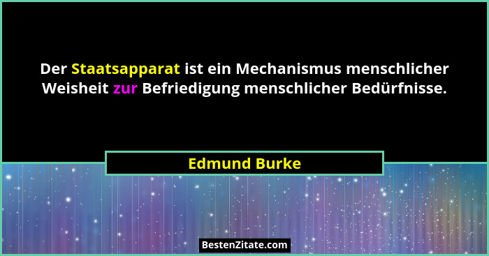 Der Staatsapparat ist ein Mechanismus menschlicher Weisheit zur Befriedigung menschlicher Bedürfnisse.... - Edmund Burke
