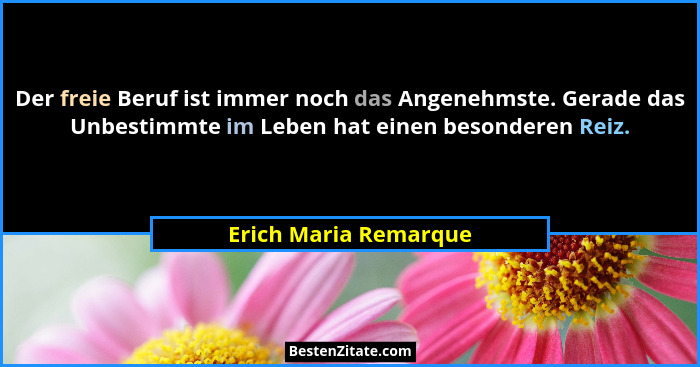 Der freie Beruf ist immer noch das Angenehmste. Gerade das Unbestimmte im Leben hat einen besonderen Reiz.... - Erich Maria Remarque