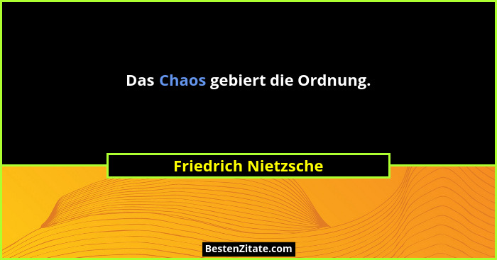 Das Chaos gebiert die Ordnung.... - Friedrich Nietzsche