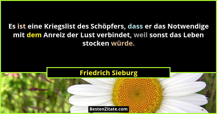 Es ist eine Kriegslist des Schöpfers, dass er das Notwendige mit dem Anreiz der Lust verbindet, weil sonst das Leben stocken würde... - Friedrich Sieburg