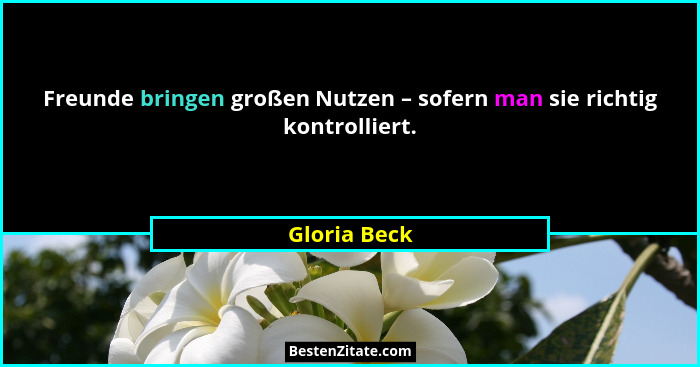 Freunde bringen großen Nutzen – sofern man sie richtig kontrolliert.... - Gloria Beck