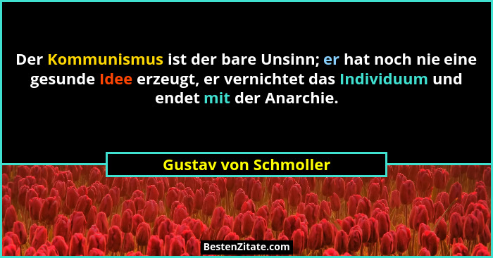 Der Kommunismus ist der bare Unsinn; er hat noch nie eine gesunde Idee erzeugt, er vernichtet das Individuum und endet mit der... - Gustav von Schmoller