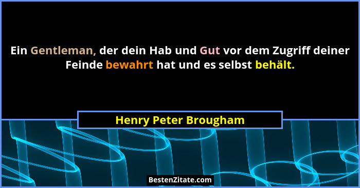 Ein Gentleman, der dein Hab und Gut vor dem Zugriff deiner Feinde bewahrt hat und es selbst behält.... - Henry Peter Brougham