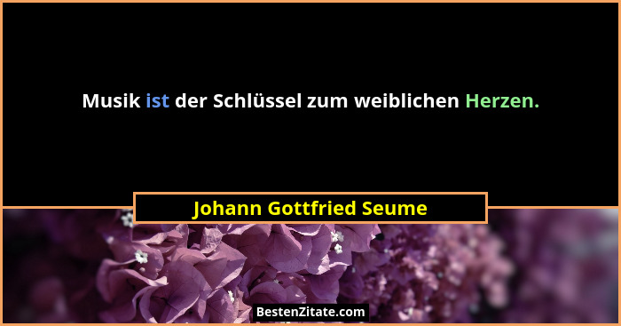 Musik ist der Schlüssel zum weiblichen Herzen.... - Johann Gottfried Seume