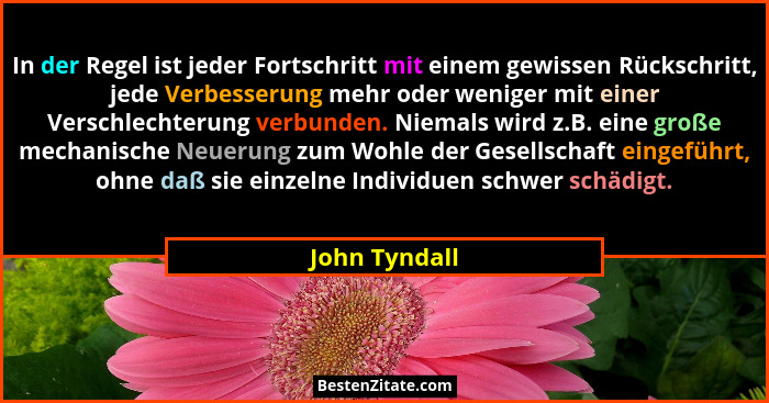In der Regel ist jeder Fortschritt mit einem gewissen Rückschritt, jede Verbesserung mehr oder weniger mit einer Verschlechterung verbu... - John Tyndall