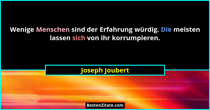 Wenige Menschen sind der Erfahrung würdig. Die meisten lassen sich von ihr korrumpieren.... - Joseph Joubert