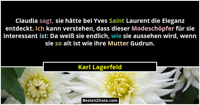 Claudia sagt, sie hätte bei Yves Saint Laurent die Eleganz entdeckt. Ich kann verstehen, dass dieser Modeschöpfer für sie interessant... - Karl Lagerfeld